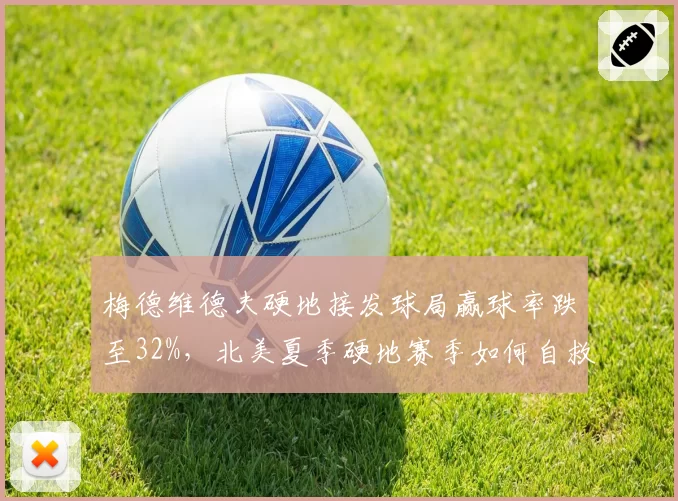 梅德维德夫硬地接发球局赢球率跌至32%，北美夏季硬地赛季如何自救？
