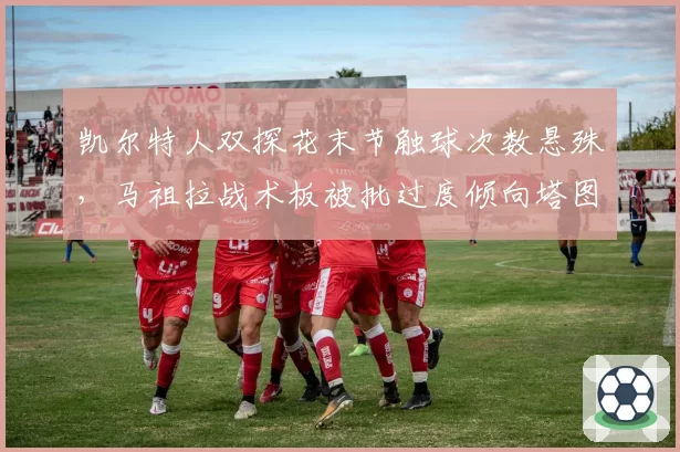 凯尔特人双探花末节触球次数悬殊，马祖拉战术板被批过度倾向塔图姆