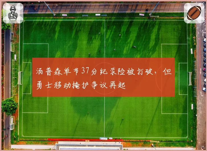 汤普森单节37分纪录险被打破，但勇士移动掩护争议再起