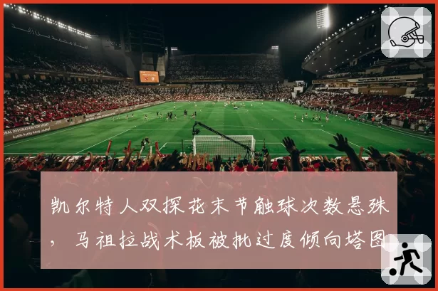 凯尔特人双探花末节触球次数悬殊，马祖拉战术板被批过度倾向塔图姆