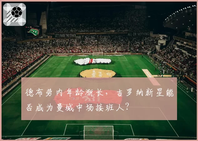 德布劳内年龄渐长，吉罗纳新星能否成为曼城中场接班人？