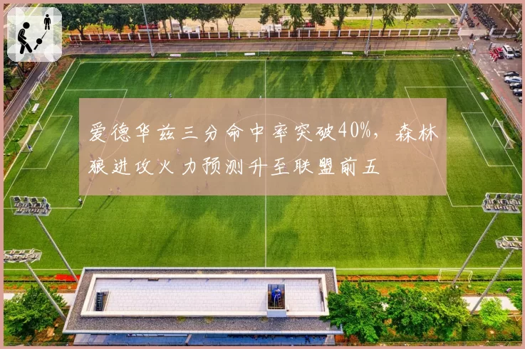 爱德华兹三分命中率突破40%,森林狼进攻火力预测升至联盟前五