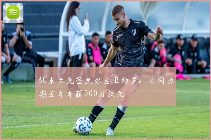 AC米兰免签里尔后卫约罗，合同为期五年年薪300万欧元