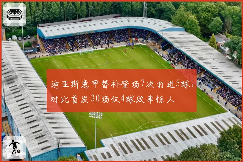 迪亚斯意甲替补登场7次打进5球，对比首发30场仅4球效率惊人