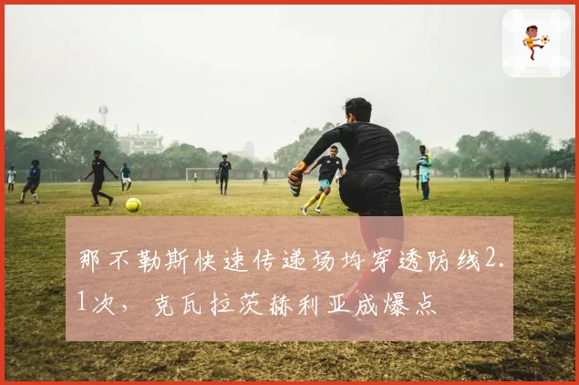 那不勒斯快速传递场均穿透防线2.1次，克瓦拉茨赫利亚成爆点