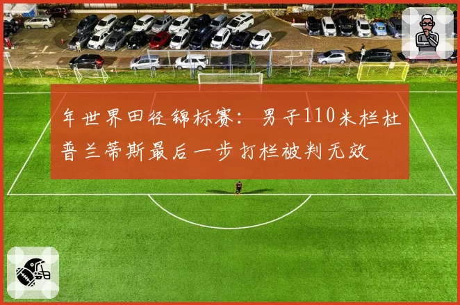 年世界田径锦标赛：男子110米栏杜普兰蒂斯最后一步打栏被判无效