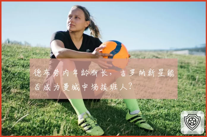 德布劳内年龄渐长，吉罗纳新星能否成为曼城中场接班人？