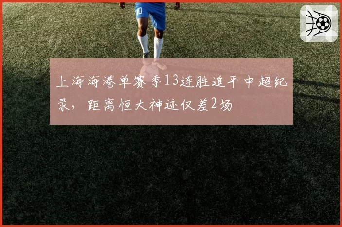 上海海港单赛季13连胜追平中超纪录，距离恒大神迹仅差2场