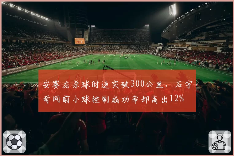 安赛龙杀球时速突破300公里，石宇奇网前小球控制成功率却高出12%
