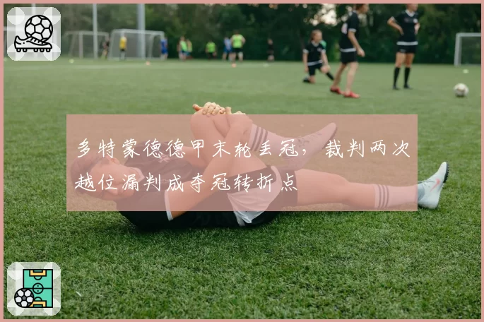 多特蒙德德甲末轮丢冠，裁判两次越位漏判成夺冠转折点