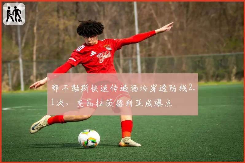 那不勒斯快速传递场均穿透防线2.1次，克瓦拉茨赫利亚成爆点